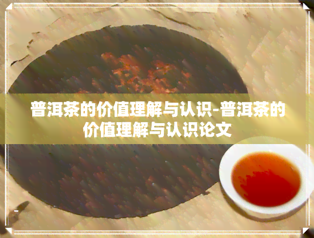 普洱茶的价值理解与认识-普洱茶的价值理解与认识论文