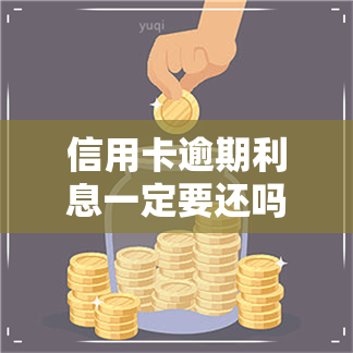 信用卡逾期利息一定要还吗-信用卡逾期利息一定要还吗怎么算