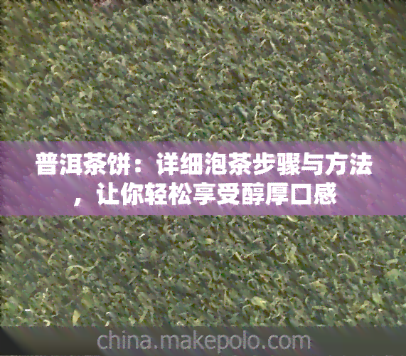 普洱茶饼：详细泡茶步骤与方法，让你轻松享受醇厚口感