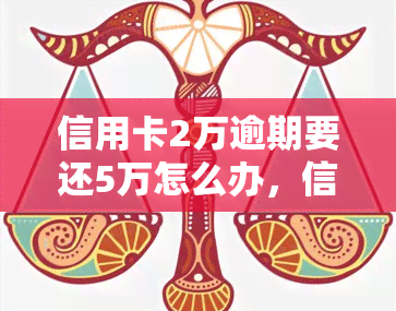 信用卡2万逾期要还5万怎么办，信用卡逾期未还款，欠款从2万飙升至5万，我该怎么办？