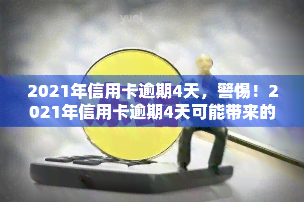 2021年信用卡逾期4天，警惕！2021年信用卡逾期4天可能带来的影响