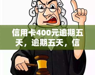 信用卡400元逾期五天，逾期五天，信用卡欠款400元需要尽快偿还