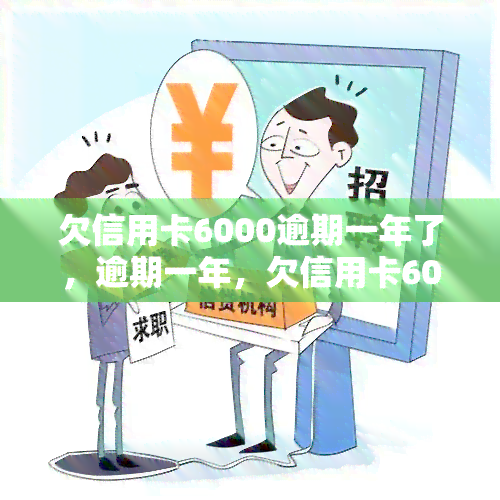 欠信用卡6000逾期一年了，逾期一年，欠信用卡6000元怎么办？