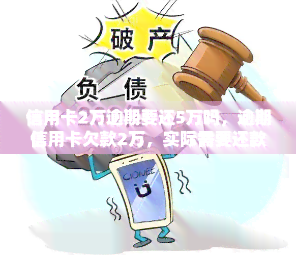 信用卡2万逾期要还5万吗，逾期信用卡欠款2万，实际需要还款多少钱？