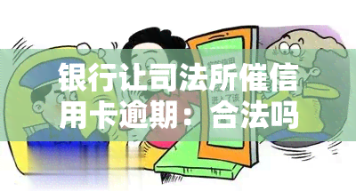 银行让司法所催信用卡逾期：合法吗？后果如何？