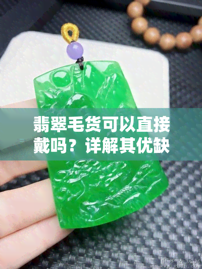 翡翠毛货可以直接戴吗？详解其优缺点及风险