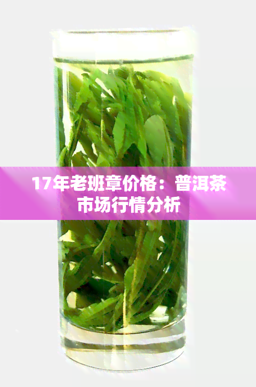 17年老班章价格：普洱茶市场行情分析