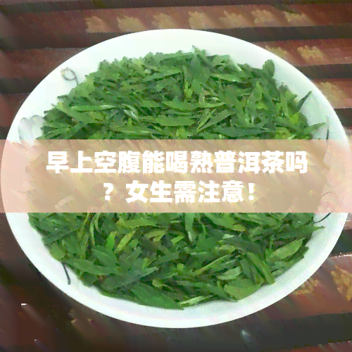 早上空腹能喝熟普洱茶吗？女生需注意！