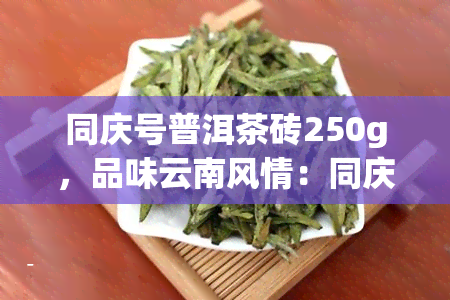 同庆号普洱茶砖250g，品味云南风情：同庆号普洱茶砖250g，带您领略古树茶叶的独特魅力！