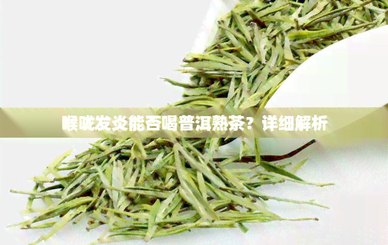 喉咙发炎能否喝普洱熟茶？详细解析