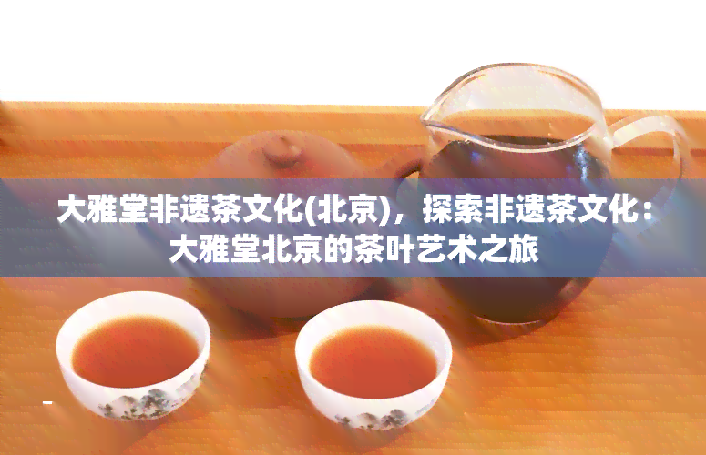 大雅堂非遗茶文化(北京)，探索非遗茶文化：大雅堂北京的茶叶艺术之旅