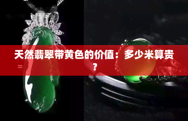 天然翡翠带黄色的价值：多少米算贵？