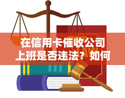 在信用卡公司上班是否违法？如何举报及处罚措？全面解析信用卡工作