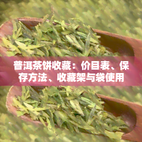 普洱茶饼收藏：价目表、保存方法、收藏架与袋使用指南，生/熟茶选择全解析