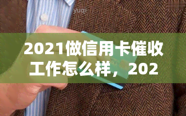 2021做信用卡工作怎么样，2021年：信用卡工作的前景与挑战