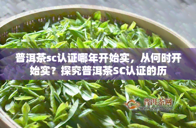 普洱茶sc认证哪年开始实，从何时开始实？探究普洱茶SC认证的历