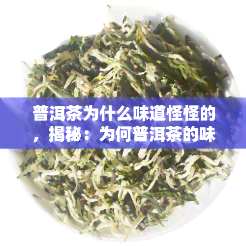 普洱茶为什么味道怪怪的，揭秘：为何普洱茶的味道如此独特？