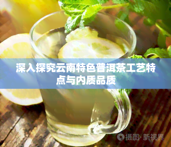 深入探究云南特色普洱茶工艺特点与内质品质