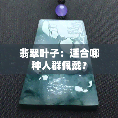 翡翠叶子：适合哪种人群佩戴？