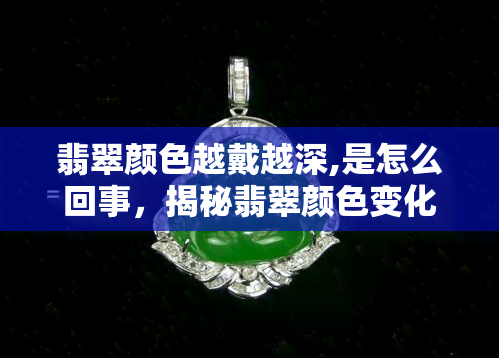 翡翠颜色越戴越深,是怎么回事，揭秘翡翠颜色变化：为什么越戴越深？