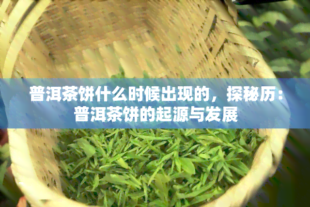 普洱茶饼什么时候出现的，探秘历：普洱茶饼的起源与发展