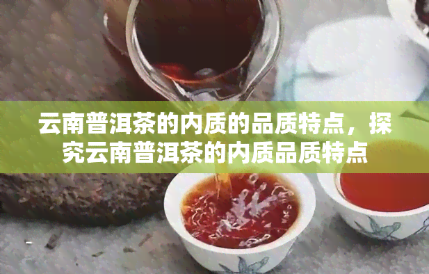 云南普洱茶的内质的品质特点，探究云南普洱茶的内质品质特点