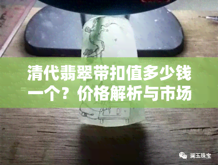 清代翡翠带扣值多少钱一个？价格解析与市场行情