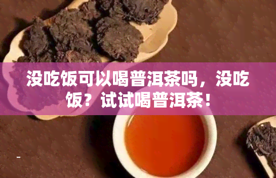 没吃饭可以喝普洱茶吗，没吃饭？试试喝普洱茶！