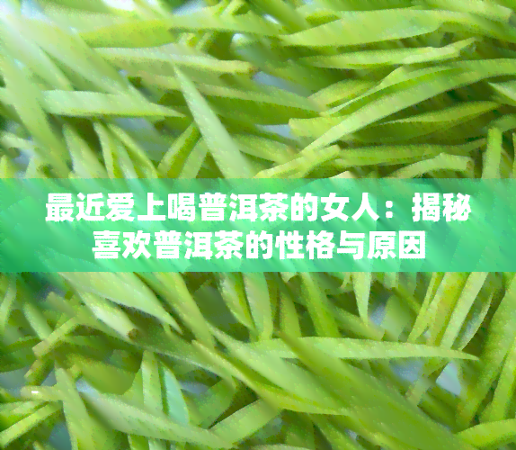 最近爱上喝普洱茶的女人：揭秘喜欢普洱茶的性格与原因