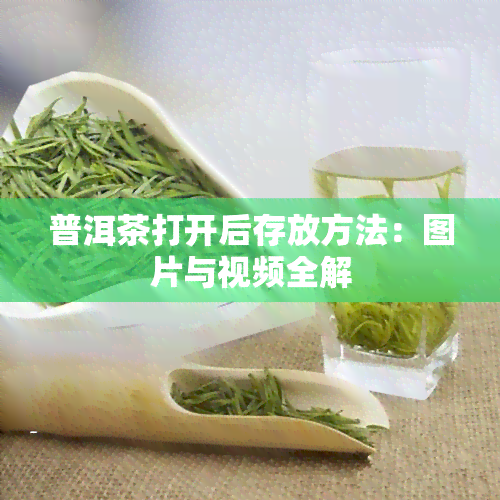 普洱茶打开后存放方法：图片与视频全解