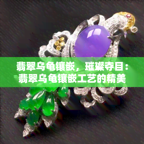 翡翠乌龟镶嵌，璀璨夺目：翡翠乌龟镶嵌工艺的精美展现