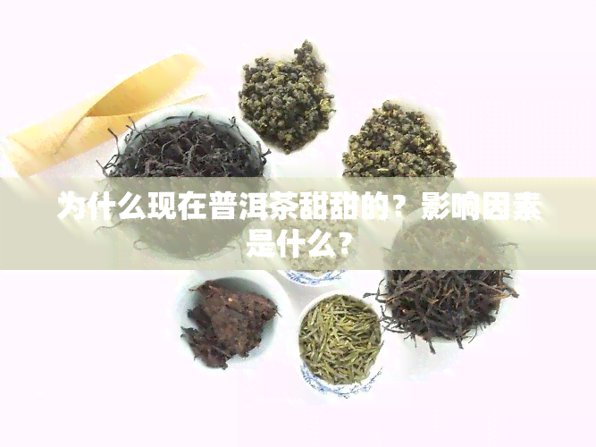 为什么现在普洱茶甜甜的？影响因素是什么？