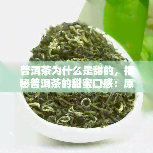 普洱茶为什么是甜的，揭秘普洱茶的甜蜜口感：原因解析