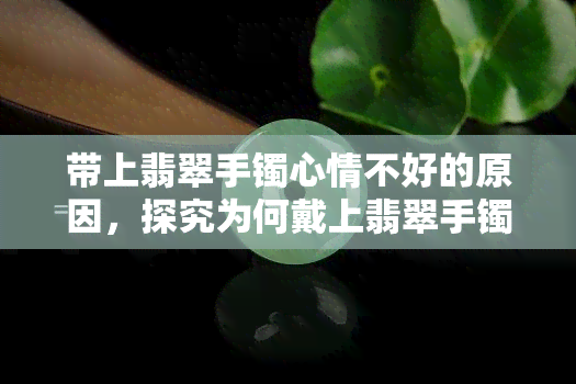 带上翡翠手镯心情不好的原因，探究为何戴上翡翠手镯后心情会变差？