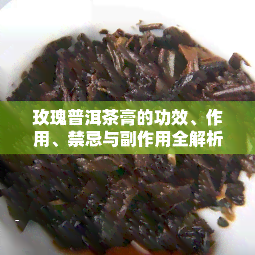 玫瑰普洱茶膏的功效、作用、禁忌与副作用全解析