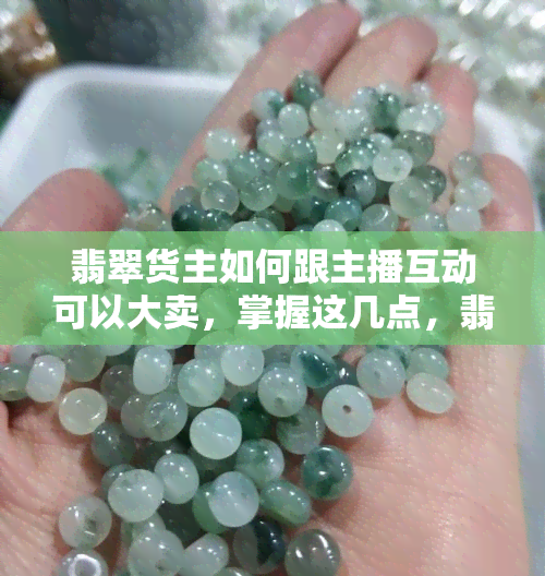 翡翠货主如何跟主播互动可以大卖，掌握这几点，翡翠货主与主播的互动将助力大卖！