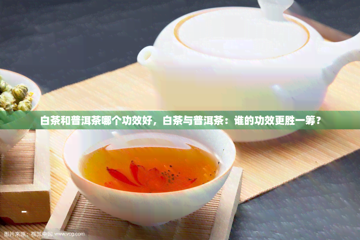 白茶和普洱茶哪个功效好，白茶与普洱茶：谁的功效更胜一筹？