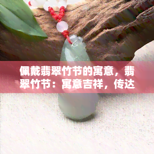 佩戴翡翠竹节的寓意，翡翠竹节：寓意吉祥，传达坚韧精神的时尚配饰