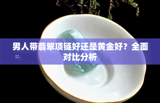 男人带翡翠项链好还是黄金好？全面对比分析