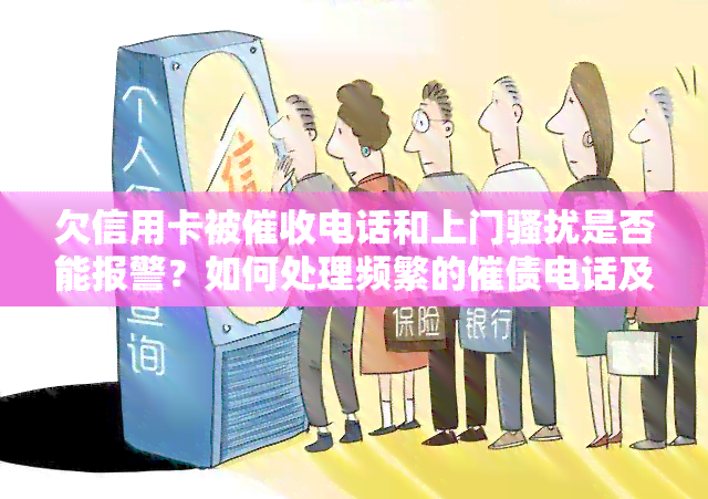 欠信用卡被电话和上门是否能报警？如何处理频繁的催债电话及上门?