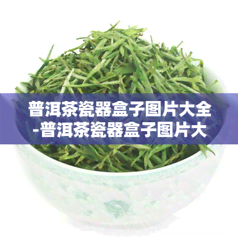 普洱茶瓷器盒子图片大全-普洱茶瓷器盒子图片大全集