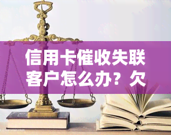 信用卡失联客户怎么办？欠款被、心力憔悴、突然不接电话是否已起诉？应对逾期电话策略分享