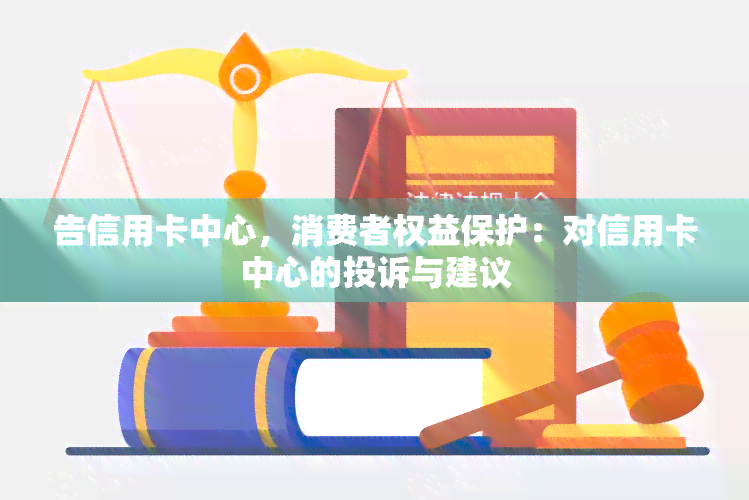 告信用卡中心，消费者权益保护：对信用卡中心的投诉与建议