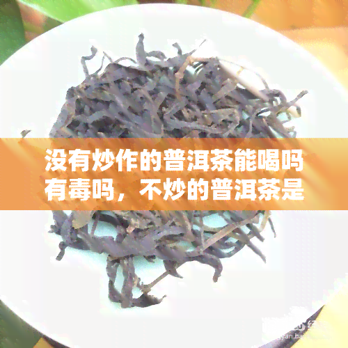 没有炒作的普洱茶能喝吗有吗，不炒的普洱茶是否安全可饮？