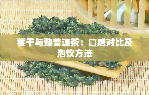 葚干与熟普洱茶：口感对比及泡饮方法