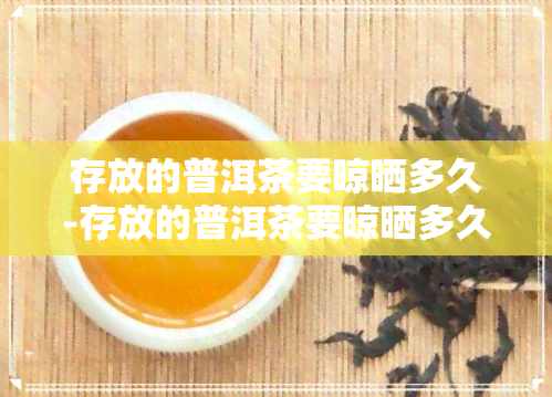 存放的普洱茶要晾晒多久-存放的普洱茶要晾晒多久才能喝