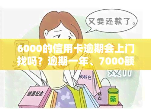 6000的信用卡逾期会上门找吗？逾期一年、7000额度、5000额度、8000额度的情况都会如何处理？