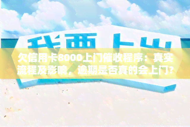 欠信用卡8000上门程序：真实流程及影响，逾期是否真的会上门？