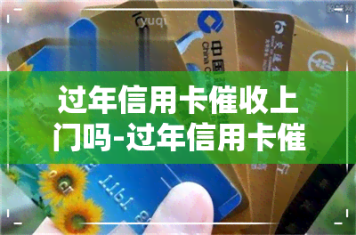 过年信用卡上门吗-过年信用卡上门吗是真的吗