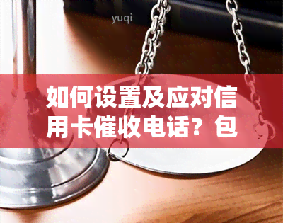 如何设置及应对信用卡电话？包括接听技巧、心态调节与真实函介绍